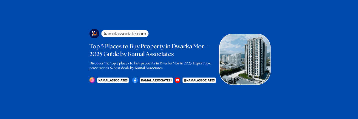 Top 5 Places to Buy Property in Dwarka Mor – 2025 Guide by Kamal Associates