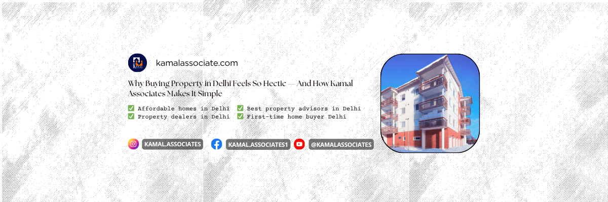 Why Buying Property in Delhi Feels So Hectic — And How Kamal Associates Makes It Simple